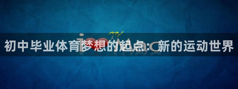初中毕业体育梦想的起点：新的运动世界