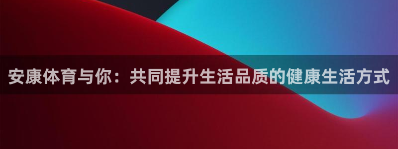 安康体育与你：共同提升生活品质的健康生活方式